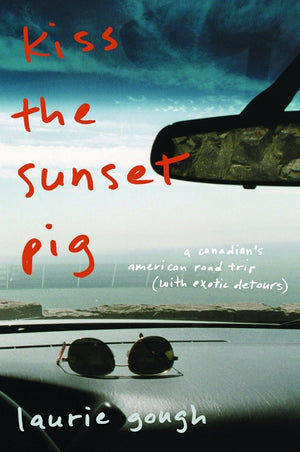 Kiss The Sunset Pig: A Canadian'S American Road Trip With Exotic Detours