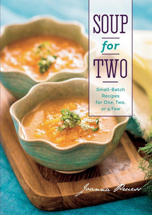 Soup for Two: SmallBatch Recipes for One, Two or a Few