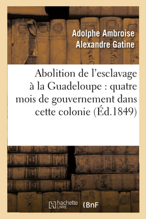 Abolition De L'Esclavage  La Guadeloupe: Quatre Mois De Gouvernement Dans Cette Colonie (D.1849) (Histoire) (French Edition),New