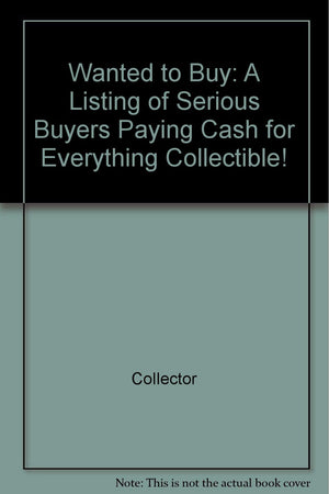 Wanted to Buy: A Listing of Serious Buyers Paying Cash for Everything Collectible!,Used