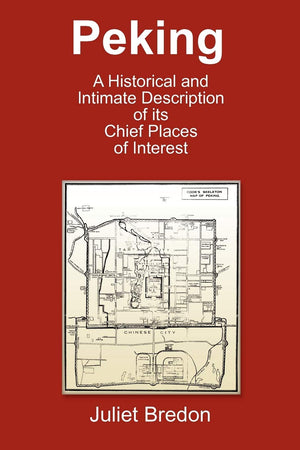 Peking  A Historical and Intimate Description of Its Chief Places of Interest,New