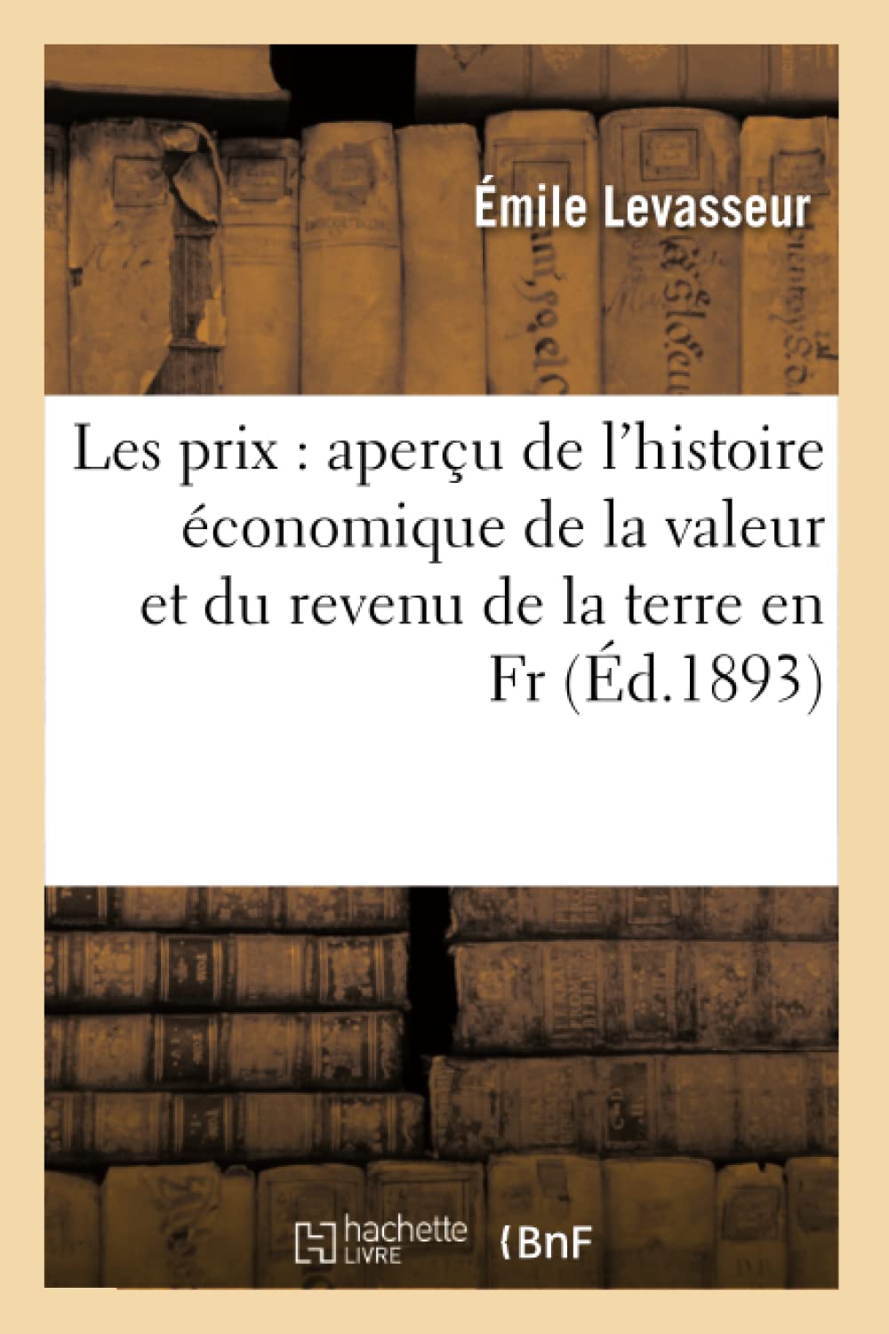 Les Prix: Aperu De L'Histoire Conomique De La Valeur Et Du Revenu De La Terre En Fr, (D.1893) (Sciences Sociales) (French Ed,New