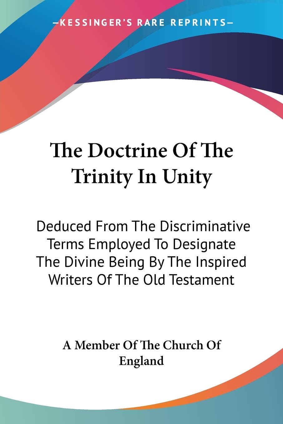 The Doctrine Of The Trinity In Unity: Deduced From The Discriminative Terms Employed To Designate The Divine Being By The Inspir,Used