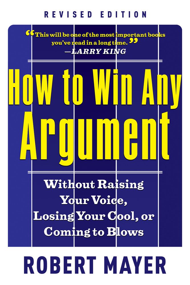 How to Win Any Argument, Revised Edition: Without Raising Your Voice, Losing Your Cool, or Coming to Blows,New