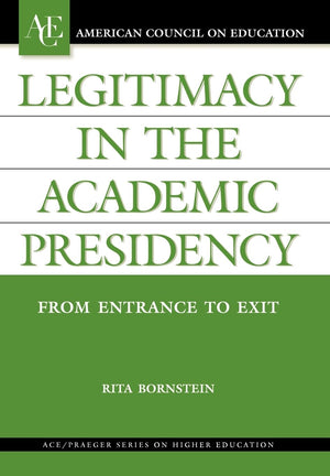 Legitimacy in the Academic Presidency: From Entrance to Exit (AMERICAN COUNCIL ON EDUCATION/ORYX PRESS SERIES ON HIGHER EDUCATIO,New
