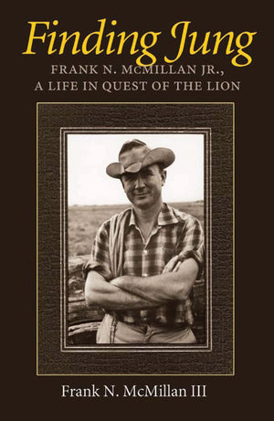 Finding Jung: Frank N. Mcmillan Jr., A Life In Quest Of The Lion (Volume 17) (Carolyn And Ernest Fay Series In Analytical Psycho