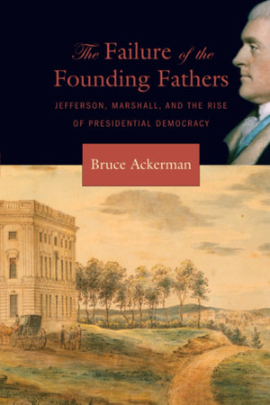 The Failure of the Founding Fathers: Jefferson, Marshall, and the Rise of Presidential Democracy,New