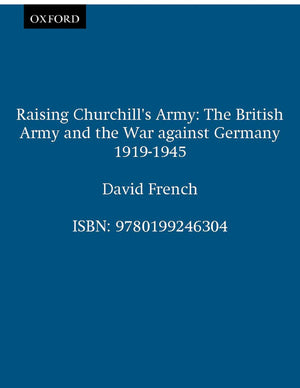 Raising Churchill'S Army: The British Army And The War Against Germany 19191945-new