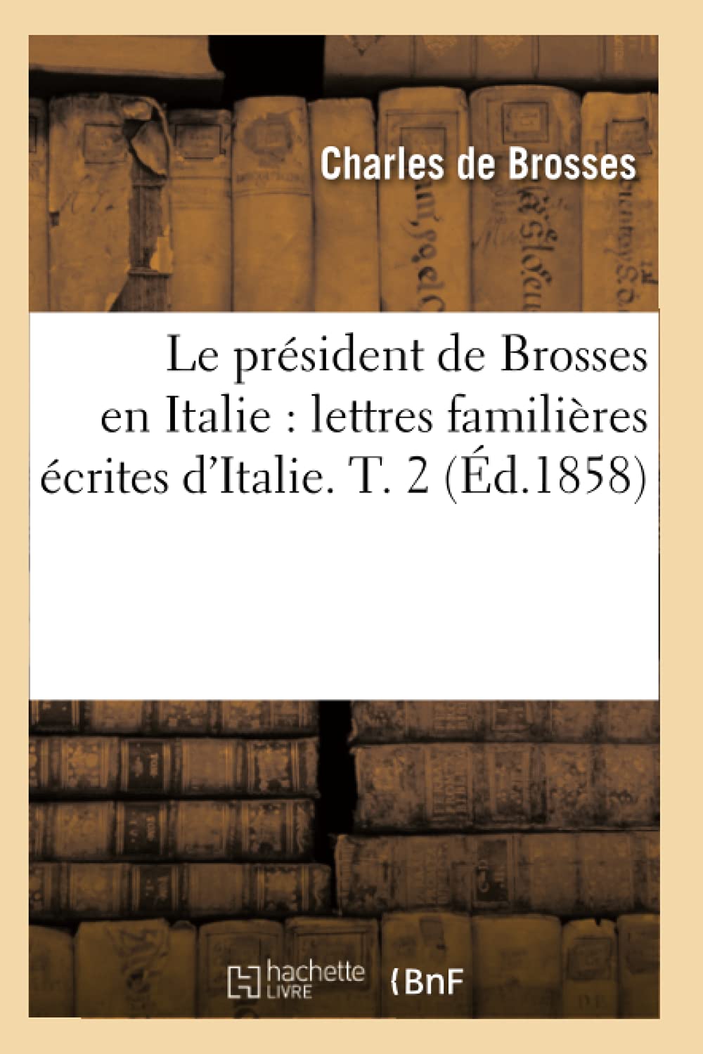 Le Prsident De Brosses En Italie: Lettres Familires Crites D'Italie. T. 2 (D.1858) (Histoire) (French Edition),Used
