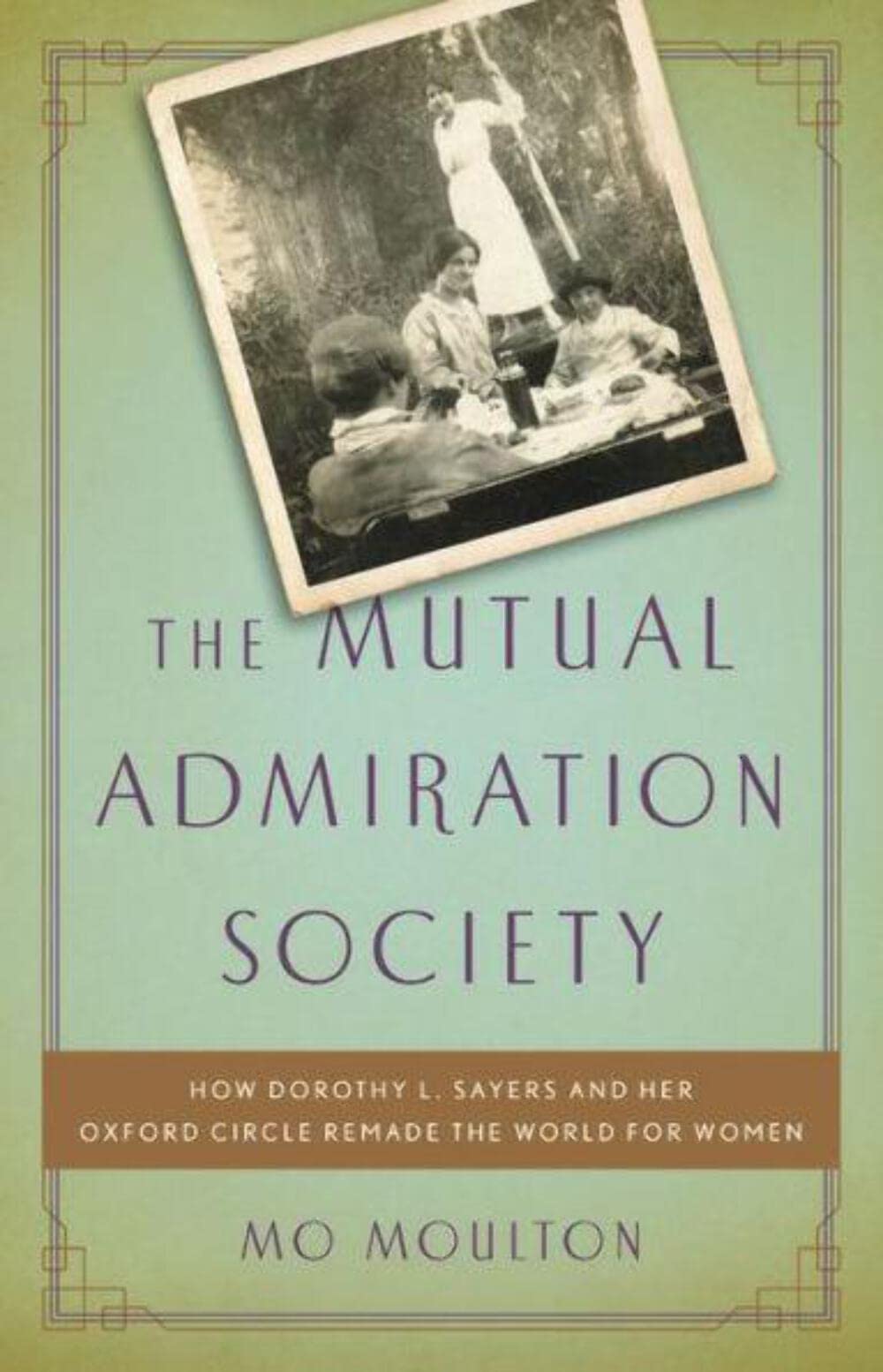 The Mutual Admiration Society: How Dorothy L. Sayers And Her Oxford Circle Remade The World For Women
