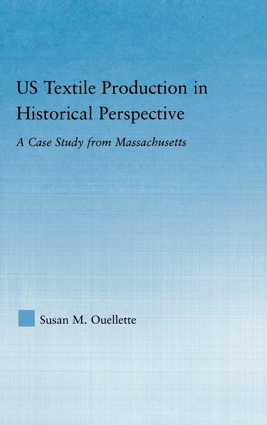Us Textile Production In Historical Perspective: A Case Study From Massachusetts (Studies In American Popular History And Cultur