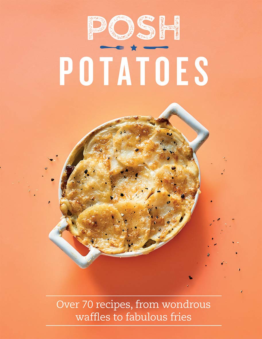 Posh Potatoes: Over 70 Recipes, From Wondrous Waffles To Fabulous Fries