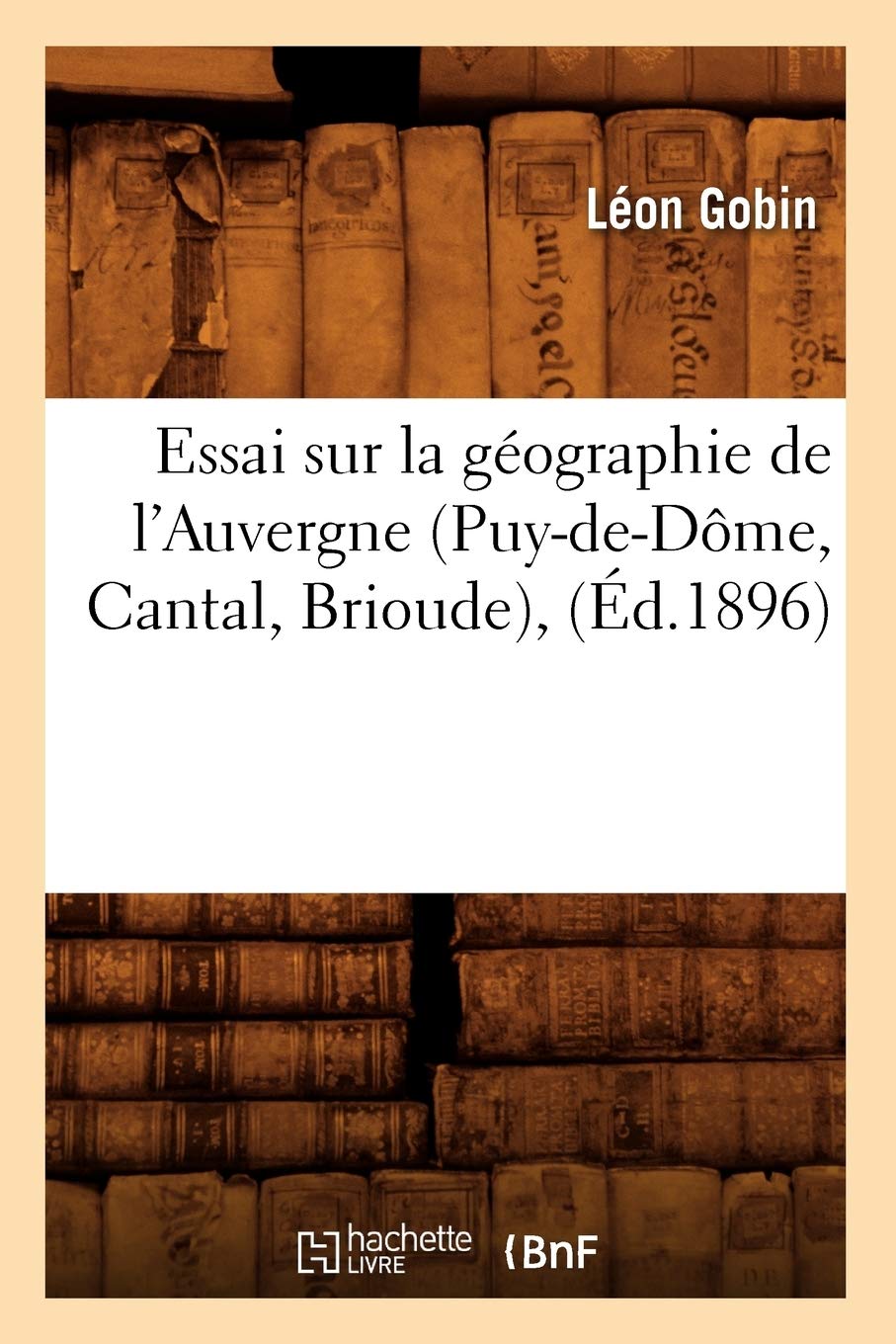 Essai Sur La Gographie De L'Auvergne (Puydedme, Cantal, Brioude), (D.1896) (Histoire) (French Edition),New