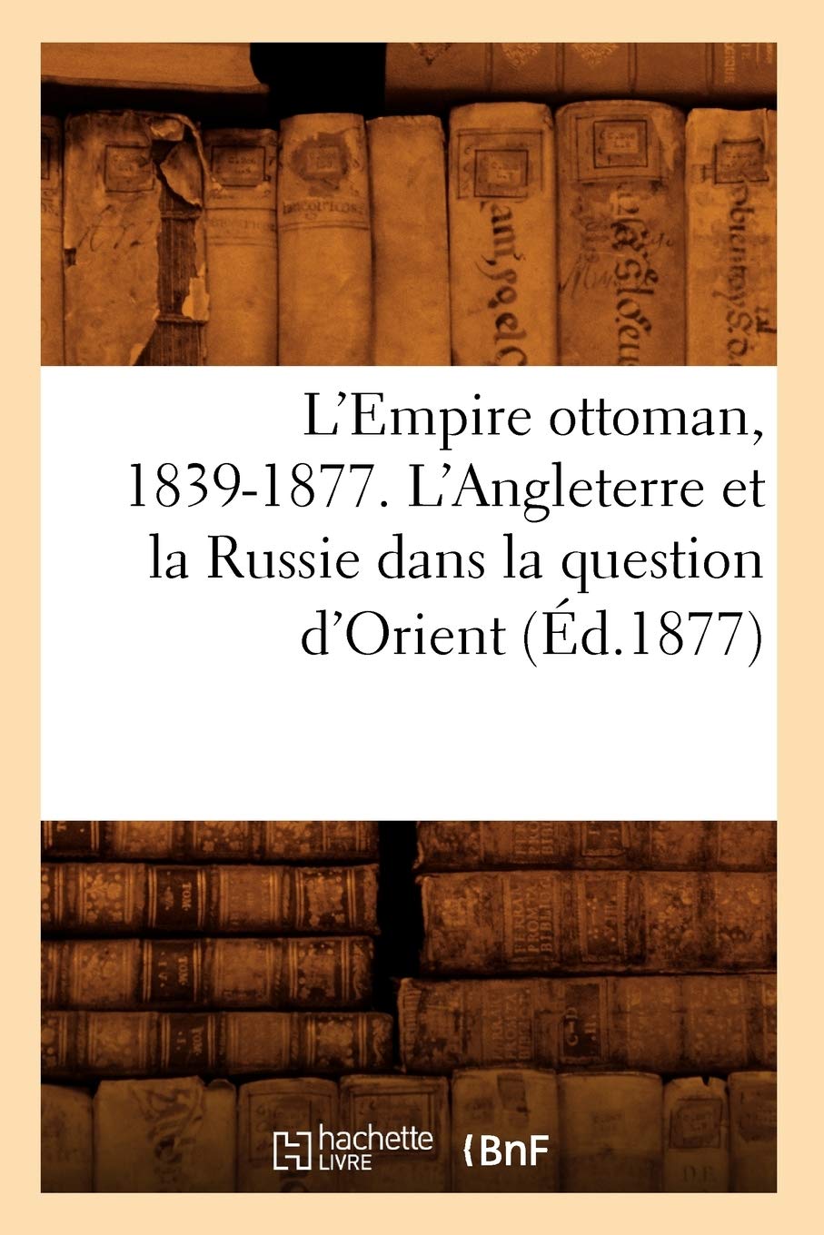 L'Empire Ottoman, 18391877. l'Angleterre Et La Russie Dans La Question d'Orient (d.1877) (Histoire) (French Edition),Used