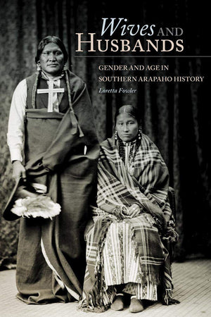 Wives And Husbands: Gender And Age In Southern Arapaho History (Volume 4) (New Directions In Native American Studies Series),New