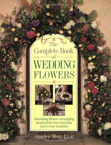 The Complete Book of Wedding Flowers: Stunning Flower Arranging Inspiration for Everyone and Every Location,Used