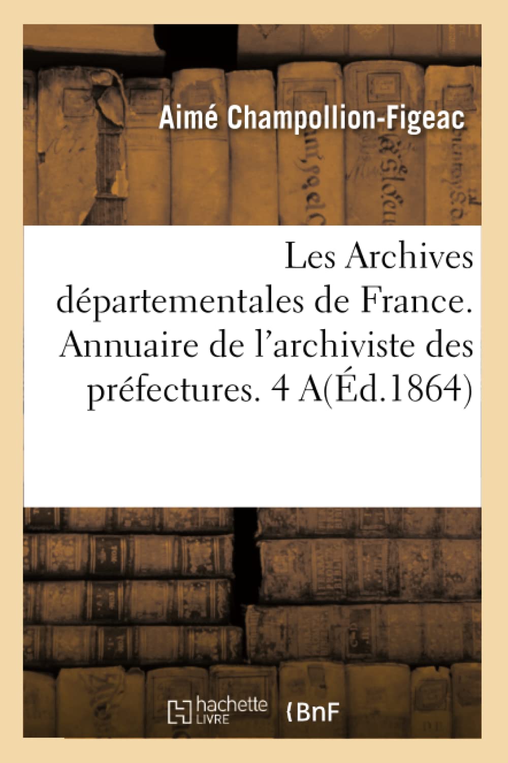 Les Archives Dpartementales De France. Annuaire De L'Archiviste Des Prfectures. 4 A(D.1864) (Sciences Sociales) (French Ed,New