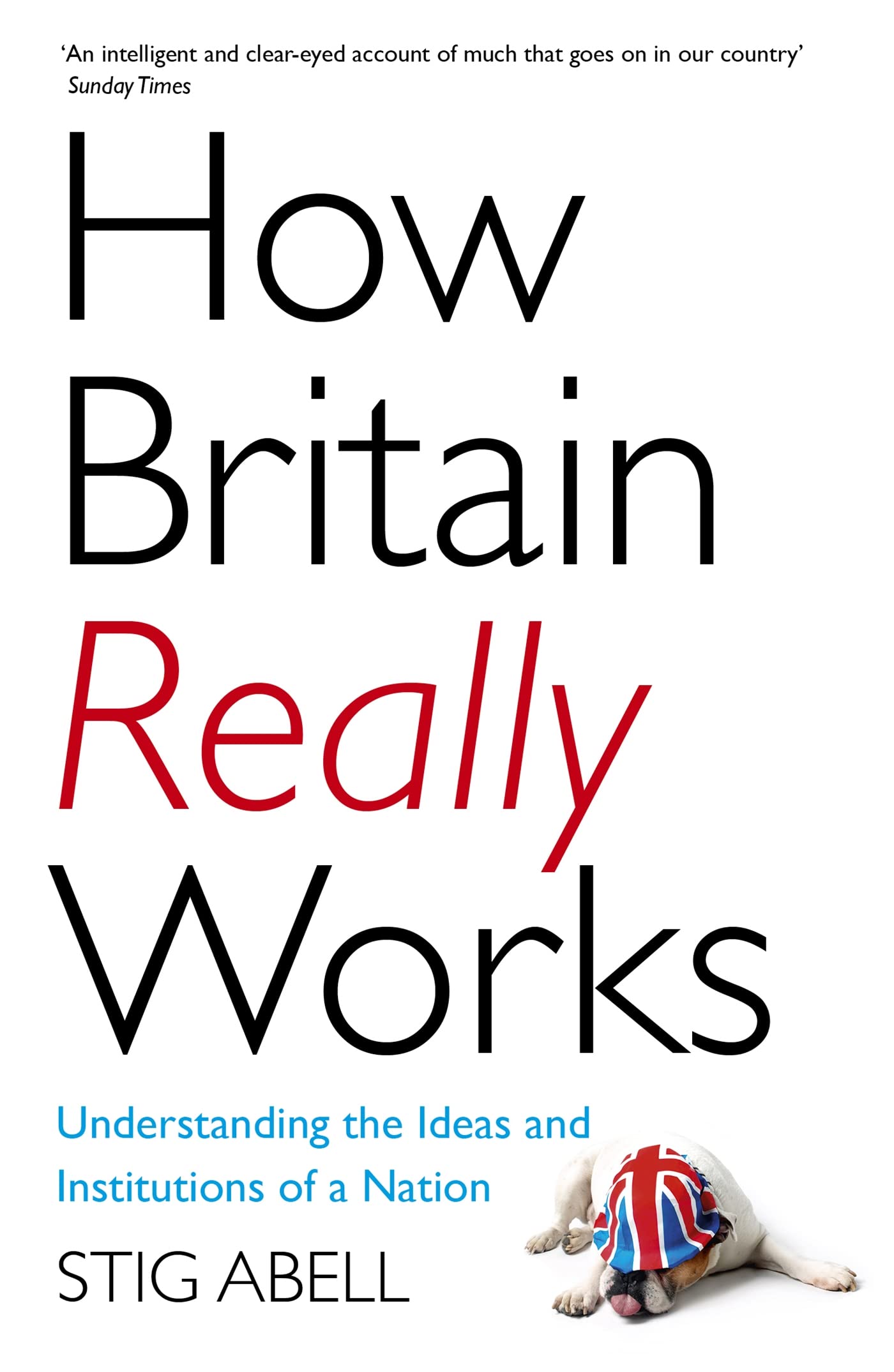 How Britain Really Works: Understanding The Ideas And Institutions Of A Nation
