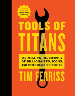Tools Of Titans: The Tactics, Routines, And Habits Of Billionaires, Icons, And Worldclass Performers