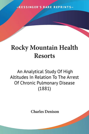 Rocky Mountain Health Resorts: An Analytical Study Of High Altitudes In Relation To The Arrest Of Chronic Pulmonary Disease (188,Used