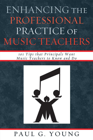Enhancing the Professional Practice of Music Teachers: 101 Tips that Principals Want Music Teachers to Know and Do,New