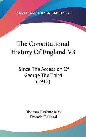 The Constitutional History Of England V3: Since The Accession Of George The Third (1912),New