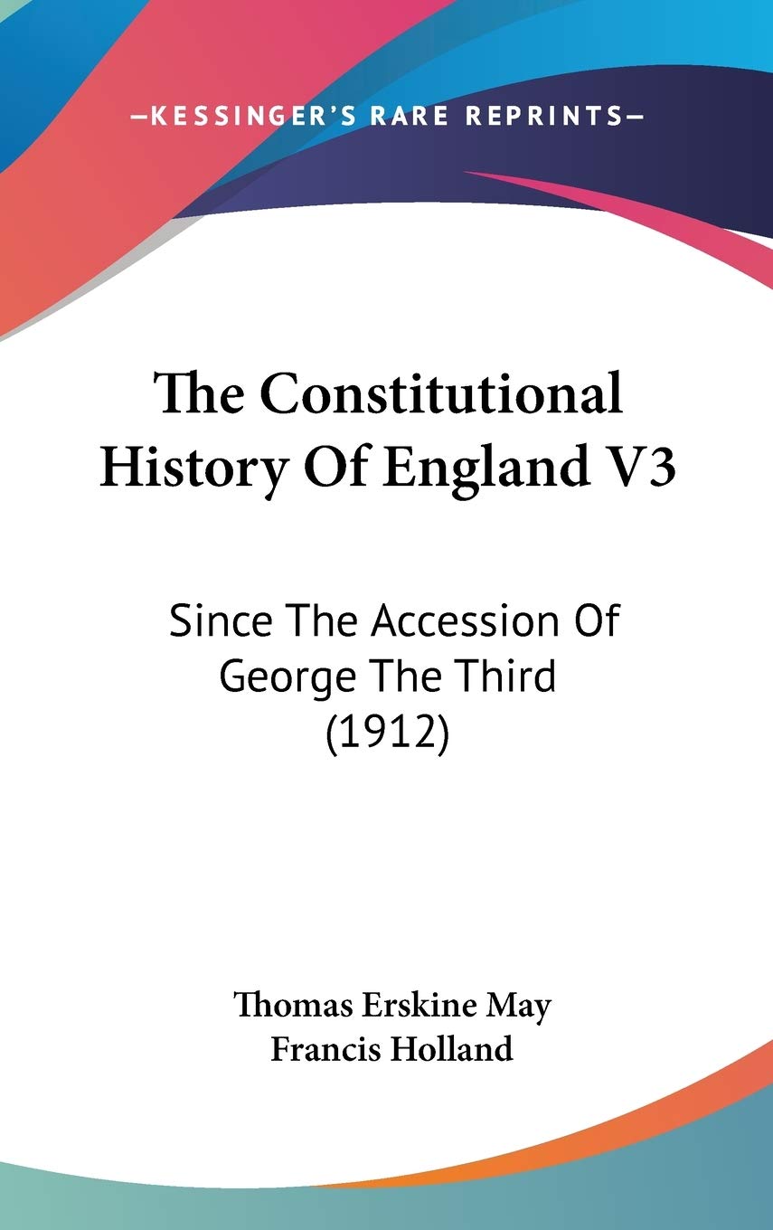 The Constitutional History Of England V3: Since The Accession Of George The Third (1912),New