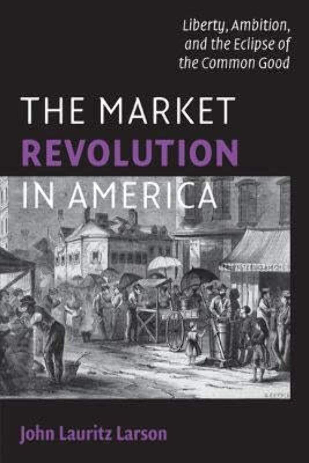 The Market Revolution In America: Liberty, Ambition, And The Eclipse Of The Common Good (Cambridge Essential Histories),New