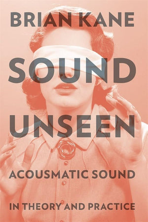 Sound Unseen: Acousmatic Sound in Theory and Practice,Used