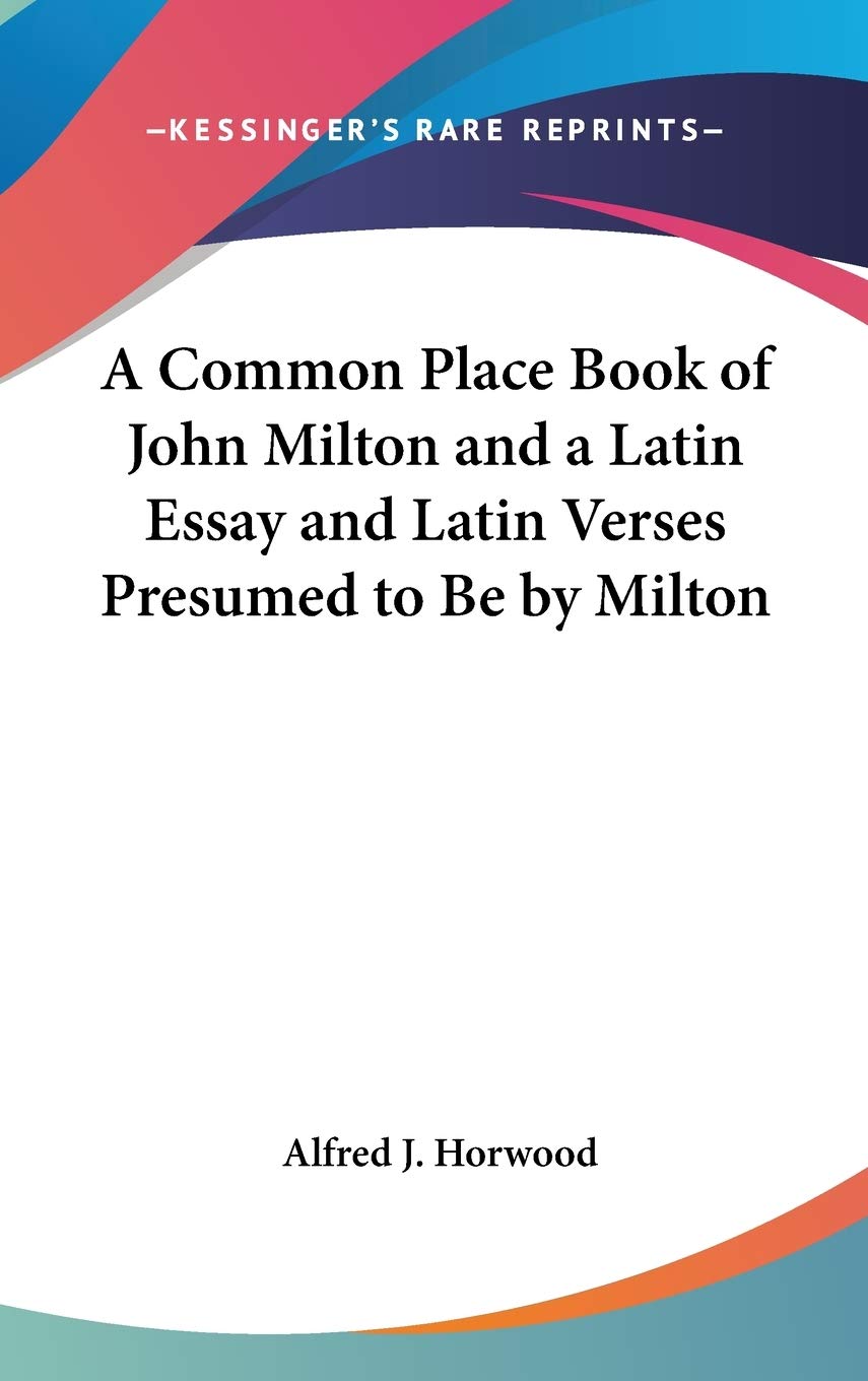 A Common Place Book of John Milton and a Latin Essay and Latin Verses Presumed to Be by Milton,Used