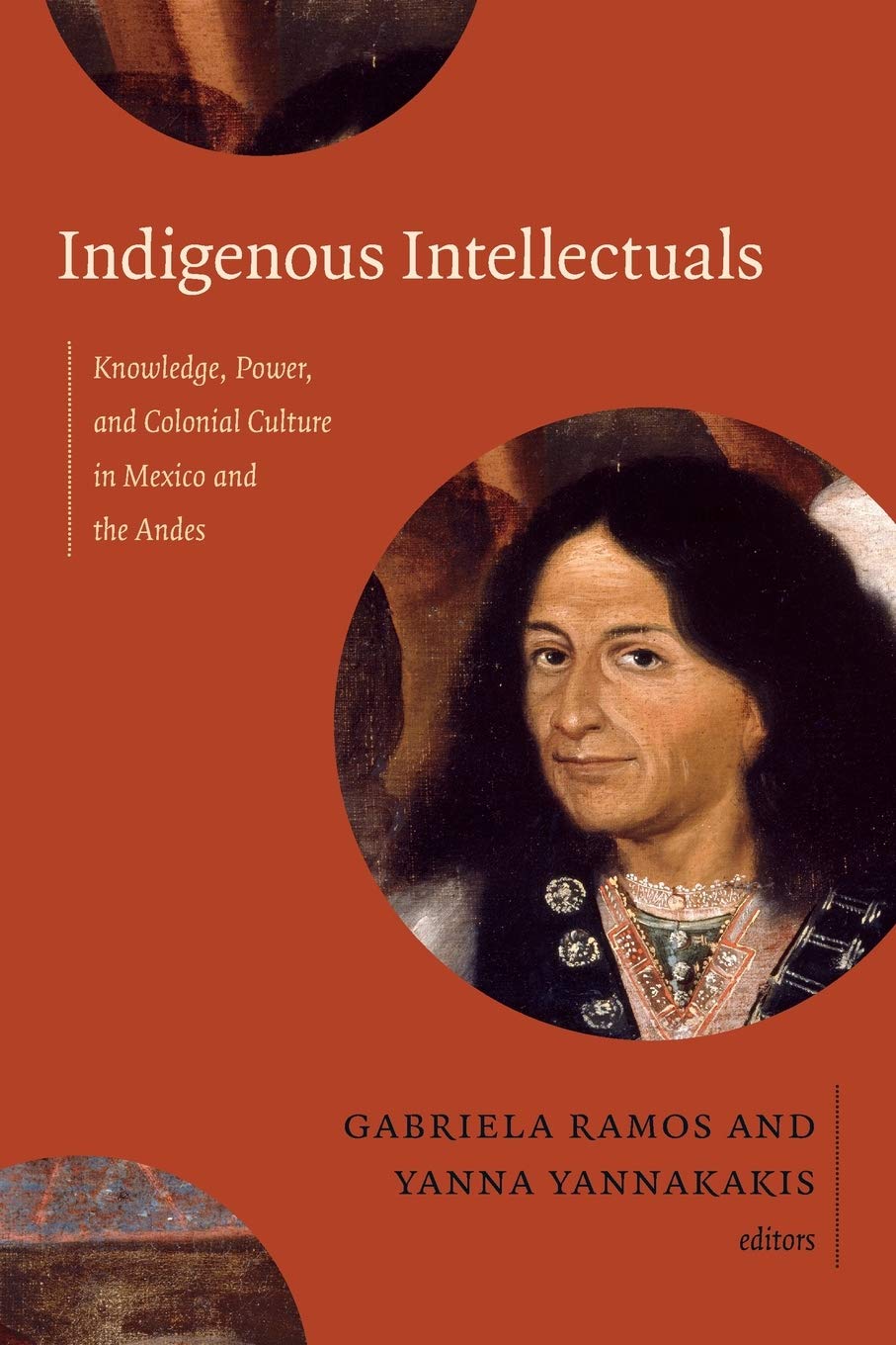 Indigenous Intellectuals: Knowledge, Power, And Colonial Culture In Mexico And The Andes,Used