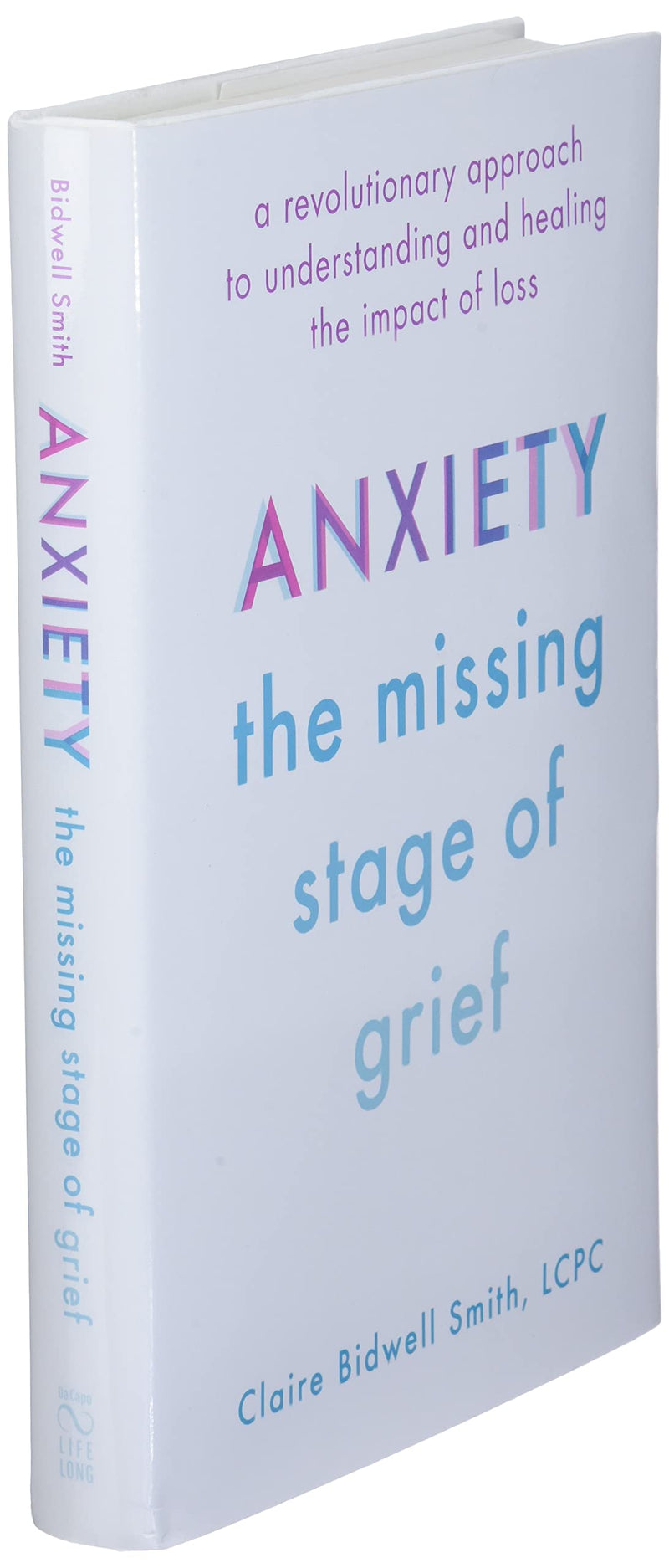 Anxiety: The Missing Stage Of Grief: A Revolutionary Approach To Understanding And Healing The Impact Of Loss,New