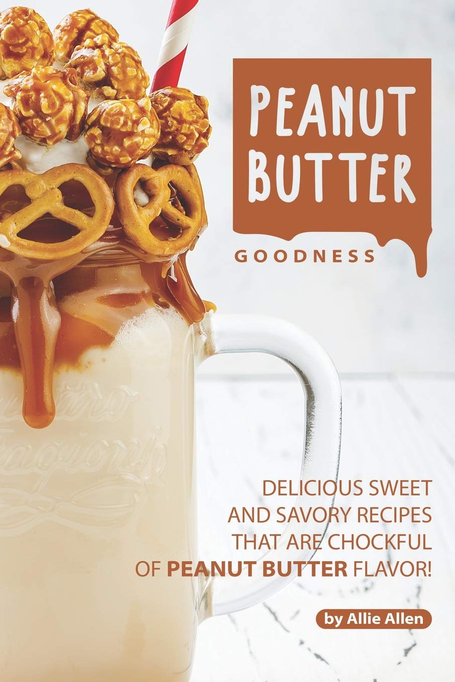 Peanut Butter Goodness: Delicious Sweet and Savory Recipes that are Chockful of Peanut Butter Flavor!,Used