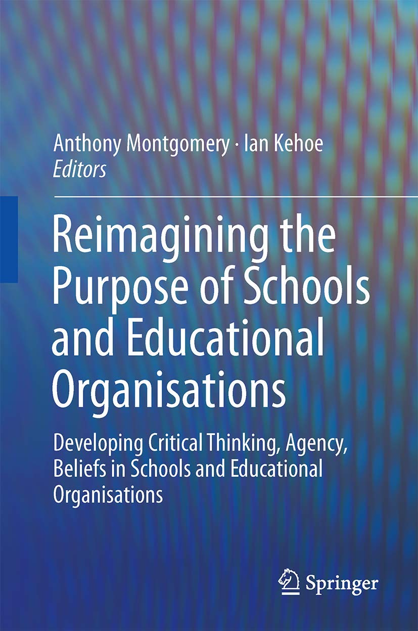 Reimagining the Purpose of Schools and Educational Organisations: Developing Critical Thinking, Agency, Beliefs in Schools and E,Used