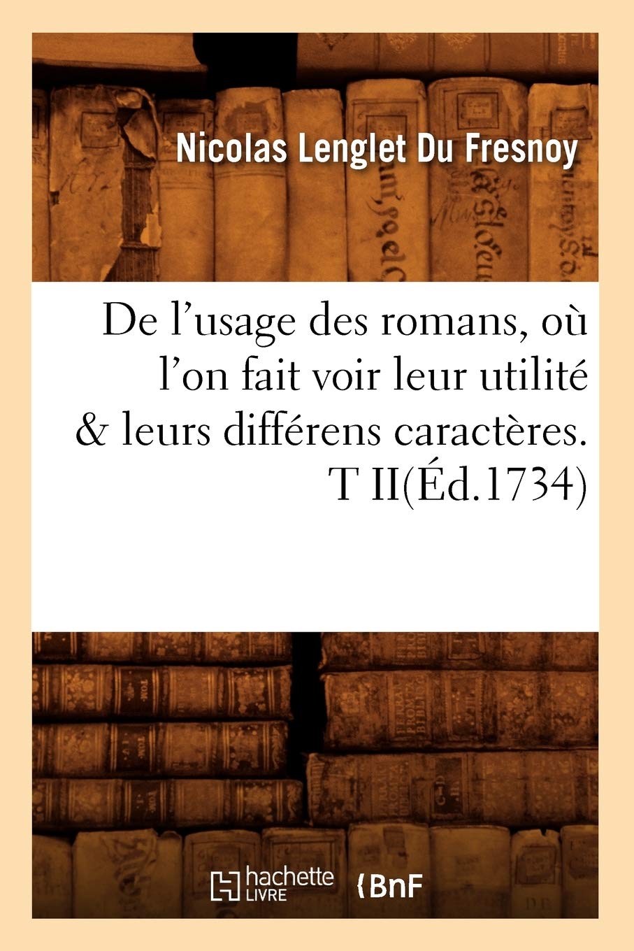 De L'Usage Des Romans, O L'On Fait Voir Leur Utilit & Leurs Diffrens Caractres. T Ii(D.1734) (Litterature) (French Edition,New