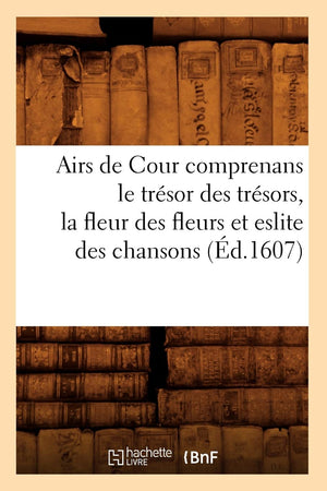 Airs de Cour Comprenans Le Trsor Des Trsors, La Fleur Des Fleurs Et Eslite Des Chansons (d.1607) (Litterature) (French Edi,Used