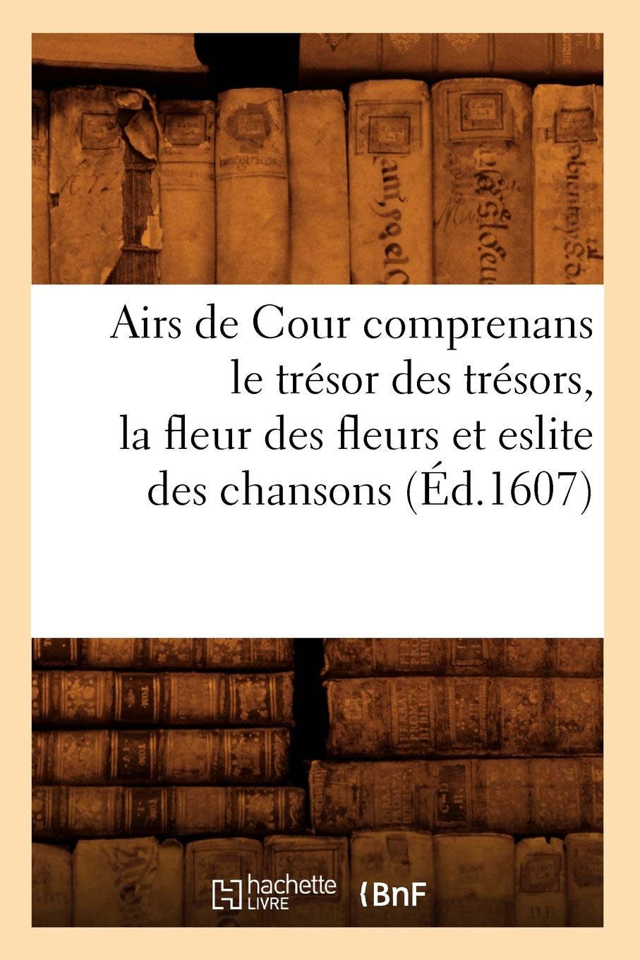 Airs de Cour Comprenans Le Trsor Des Trsors, La Fleur Des Fleurs Et Eslite Des Chansons (d.1607) (Litterature) (French Edi,Used