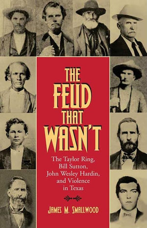 The Feud That Wasnt: The Taylor Ring, Bill Sutton, John Wesley Hardin, and Violence in Texas (Volume 15) (Sam Rayburn Series on