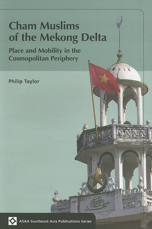 Cham Muslims Of The Mekong Delta: Place And Mobility In The Cosmopolitan Periphery (Southeast Asia Publications Series)