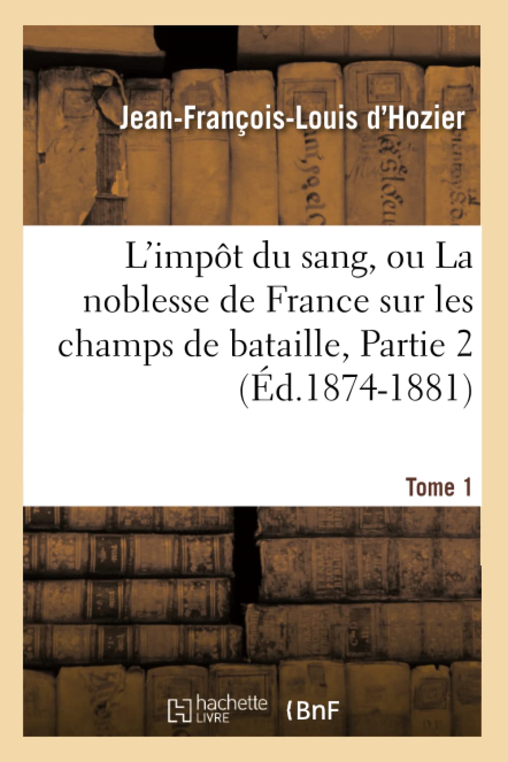 L'Impt Du Sang, Ou La Noblesse De France Sur Les Champs De Bataille. Tome 1, Partie 2 (D.18741881) (Histoire) (French Edition,New