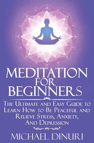 Meditation for Beginners: The Ultimate and Easy Guide to Learn How to Be Peaceful and Relieve Stress, Anxiety And Depression (Me,New