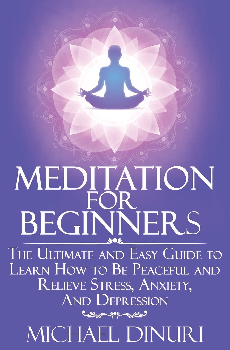 Meditation for Beginners: The Ultimate and Easy Guide to Learn How to Be Peaceful and Relieve Stress, Anxiety And Depression (Me,New