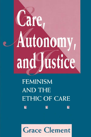 Care, Autonomy, And Justice: Feminism And The Ethic Of Care (Feminist Theory And Politics),New