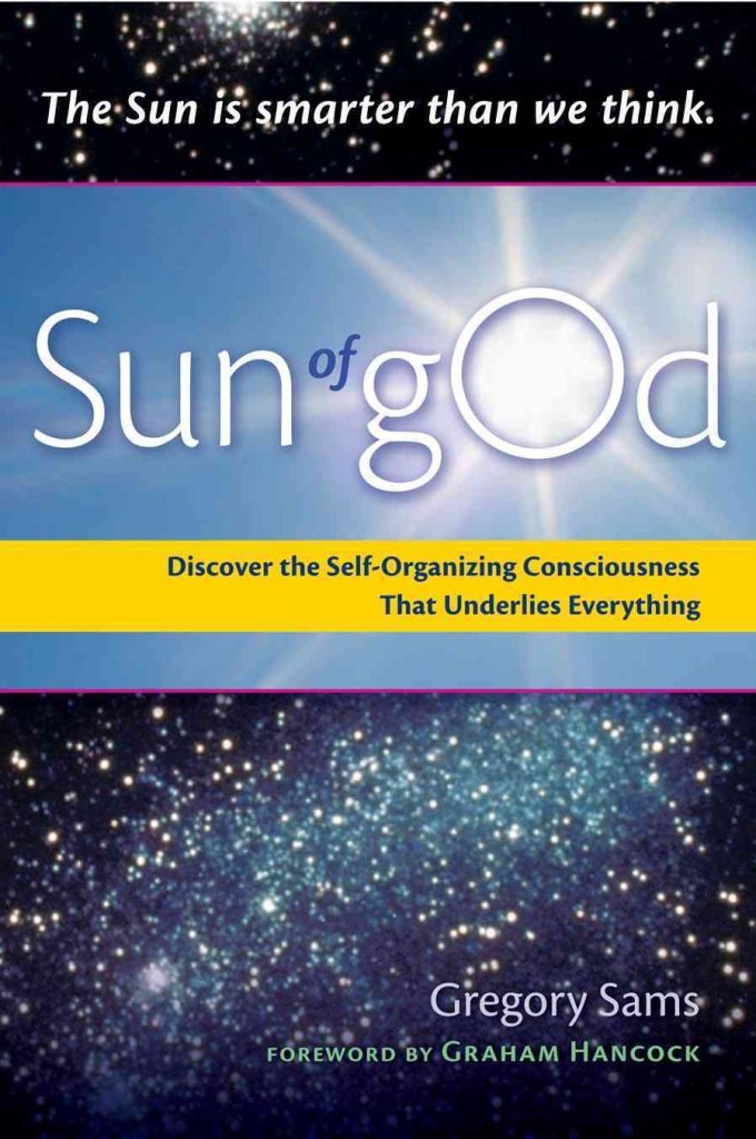 Sun of gOd: Discover the SelfOrganizing Consciousness that Underlies Everything,New