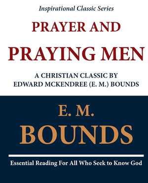 Prayer And Praying Men: A Christian Classic By Edward Mckendree (E. M.) Bounds