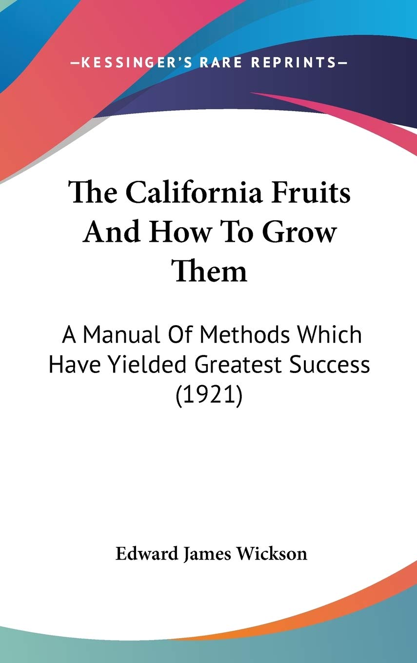 The California Fruits And How To Grow Them: A Manual Of Methods Which Have Yielded Greatest Success (1921),New