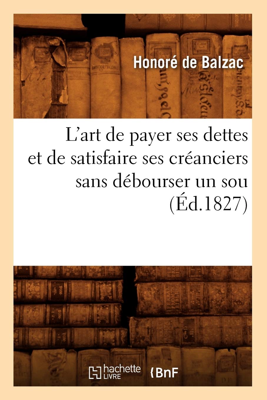 L'Art De Payer Ses Dettes Et De Satisfaire Ses Cranciers Sans Dbourser Un Sou, (D.1827) (Litterature) (French Edition),New