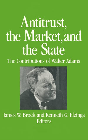 Antitrust, the Market and the State: Contributions of Walter Adams,New