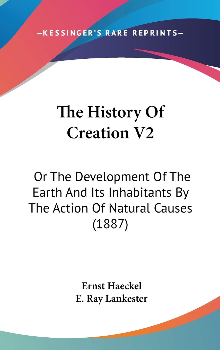 The History Of Creation V2: Or The Development Of The Earth And Its Inhabitants By The Action Of Natural Causes (1887),New