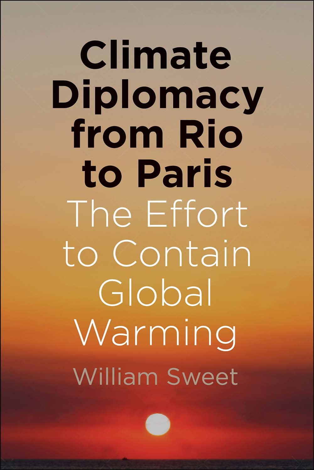 Climate Diplomacy from Rio to Paris: The Effort to Contain Global Warming,New